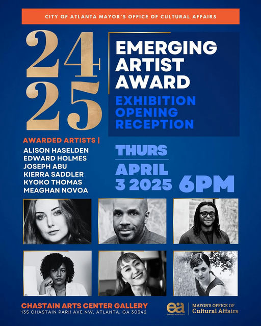 Photo by COA Office of Cultural Affairs in Chastain Arts Center with @josephaabu, @chastainartscenter, @cityofatlantaga, @kyoko.takeuchi, @novoadances, @rosabyrd.studio, and @melanatia2048. May be art of 6 people, poster, magazine and text that says 'CITY OF ATLANTA MAYOR'S OFFICE OF CULTURAL AFFAIRS 25 24 EMERGING ARTIST AWARD EXHIBITION OPENING RECEPTION AWARDED ARTISTS| ALISON HASELDEN THURS EDWARD HOLMES JOSEPH A KIERRA SADDLER APRIL Ky THOMAS MEAGHAN NOVOA 3 2025 6PM CHASTAIN CHASTAINARTSCENTERGALLERY ARTS CENTER GALLERY 135 CHASTAIN PARK AVE NW, A TLANTA TA GA 30342 e MAYOR'SOFFICEOF OFFICEO MAYOR'S Cultural CulturalAffairs Affairs'.
