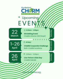 Photo by Live Thrive on March 18, 2025. May be a graphic of poster and text that says 'livethrive's CHARM CENTER FOR CENTERI-HARD-RECYCLEMATERIAL HARD RECYCLE MATERIALS Upcoming EVE NS 8:30am- 2:00pm 22 March Shredding Event CHaRM Atlanta (Hill Street) All day! 1-26 April CHaRM Corporate Challenge lona ont Both CHaRM locations carth Earth eaturdar L 9:00am- 12:00pm 26 April Live Thrive's Kids Day CHaRM DeKalb www.lvethrive.org'.