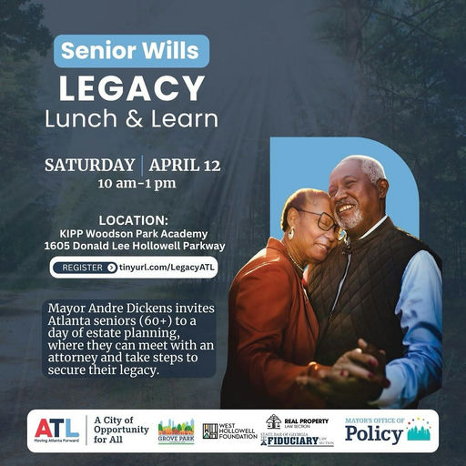 Photo shared by The Mayor’s Office of Policy on March 21, 2025 tagging @courtneyenglish4atl, @cityofatlantaga, and @groveparkfoundation. Возможно, это изображение ‎2 человека, постер и ‎текст «‎Senior Wills LEGACY Lunch & Learn SATURDAY APRIL 12 10 am-1 pm LOCATION: KIPP Woodson Park Academy 1605 Donald Lee Hollowell Parkway REGISTER > tinyurl.com/LegacyATL Mayor Andre Dickens invites Atlanta seniors （60+） to a day of estate planning, where they can meet with an attorney and take steps to secure their legacy. ATL PlovingAiartaFonward Hoving A Opportunity for GROVE GROVEPARK PAnK HOLLOWELL REALPROPERY تف REAL PROPERTY NMSECTION FOUNDATION EFIDUCIARY.. อะรนวดง MAYORS OFFICE OF Policy‎»‎‎.