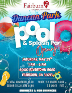 Photo by City of Fairburn Ga on May 10, 2025. Puede ser una imagen de ‎piscina y ‎texto que dice "‎Fairburn Situated, to Succeed Duncan Park & Splash اوم Opering Ρα Day SATURDAY, MAY 24꺼 1PM 1-6PM 6 PM 6000 RIVERTOWN ROAD FAIRBURN, GA 30213 GENERAL ADMISSION $6.00 SENIOR (55 & OLDER] $4.00 YOUTH (15 & UNDER) $4.00 2& 2 & UNDER FREE SHOMMERS & NON-SWONNERS‎"‎‎.