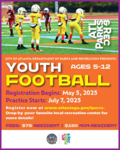 Photo shared by Department of Parks & Rec on May 05, 2025 tagging @atlrec_athletics. May be an image of 6 people, people playing football, poster, sports equipment and text that says 'I1D មមតបា ගආ วัวยุ CITY OF ATLANTA DEPARTMENT OF PARKS AND RECREATION PRESENTS: YOUTH AGES 5-12 FOOTBALL Registration Begins: May 5, 2025 Practice Starts: July 7, 2025 Register now at www.atlantaga.gov/lpares. Drop by your favorite local recreation center for more details! FEES: $75 RESIDENT $150 NON-RESIDENT'.