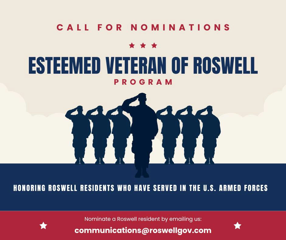 **_Call for Nominations: Esteemed Veteran of Roswell Program_** At every Mayor and City Council Meeting, Roswell proudly salutes a local hero through the “Esteemed Veteran of Roswell” program. So far, we've recognized more than 75 incredible Veterans—each one a symbol of courage, sacrifice, and patriotism. Each Veteran receives an official City of Roswell proclamation and a special presentation by Mayor Kurt Wilson and the City Council during a public meeting at Roswell City Hall. Nominate a Roswell resident who has served in the U.S. Armed Forces by emailing us at communications@roswellgov.com.