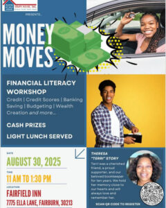 Photo by Catherine Rowell on August 03, 2025. Pode ser uma imagem de ‎3 pessoas, dinheiro, pôster e ‎texto que diz "‎LDUCATION pa ZENA'S HOUSE, INC. EXPUSUAR HepФT PRESENTS... MONEY MOVES FINANCIAL LITERACY WORKSHOP Credit Credit Scores Banking Saving Budgeting Wealth Creation and more... CASH PRIZES LIGHT LUNCH SERVED DATE AUGUST 30, 2025 THERESA "TERRI"STORY "TERRI' STORY Terr Terriwas was cherished friend,a roud supporter and andour our beloved bookkeeper years. hold memory close to hearts and will always love and remember her. TIME 11AM TO 1:30 PM LOCATION FAIRFIELD INN 7775 ELLA LANE, FAIRBURN, 30213 SCAN QR CODE to REGISTER الصينمم‎"‎‎.