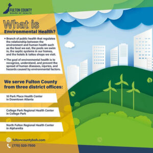 Photo by Fulton County Board of Health on September 09, 2025. May be an image of poster, plant and text that says 'FULTONCOUNTY FULTON COUNTY OF HEALTH What is Environmental Health? Branch of public health that regulates ther relationship between the environment and human healti such as the wee at,the pools swim ystems กอน homes, hotels tattoo shops isit. and health recognize, understand, and prevent spread human iseases, injuries, and hazards caused by environmental factors. 理部 開細加類 ···. 国···· ※華.教量 We serve Fulton County from three district offices: 10 Park Place Health Center in Downtown Atlanta College Park Regional Health Center in College Park North Fulton Regional Health Center in Alpharetta 什 fultoncountyboh.com (770) 520-7500'.