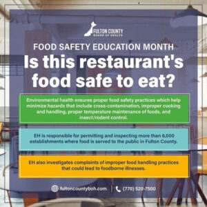 Photo by Fulton County Board of Health on September 16, 2025. May be an image of text that says 'FULTON FULTONCOUNTY COUNTY BOARD OF HEALTH FOOD SAFETY EDUCATION MONTH Is this restaurant's food safe to eat? Environmental health ensures proper food safety practices which help minimize hazards that include cross-contamination, improper cooking and handling, proper temperature maintenance of foods, and insect/rodent control. EH is responsible for permitting and inspecting more than 6,000 establishments where food is served to the public in Fulton County. EH also investigates complaints of improper food handling practices that could lead to foodborne illnesses. fultoncountyboh.com (770)520-7500 (770) 520-7500'.