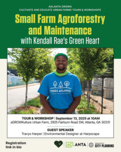 Photo shared by @aglantagrown on September 04, 2025 tagging @atlplanning. May be an image of 1 person, plant and text that says 'AGLANTA GROWN CULTIVATE AND EDUCATE URBAN FARMS TOURS & WORKSHOPS Small Farm Agroforestry and Maintenance with Kendall Rae's Green Heart QAQ TREESATLANTA TREES ATLANTA ROWNG MCS PROTEETINO DALUING TOUR & WORKSHOP September 13, 2025 at 10AM aGROWKulture Urban Farm, 2925 Fairburn Road SW, Atlanta, GA 30331 GUEST SPEAKER Travys Harper Environmental Designer at Harpscape Registration link in bio ANTA Dapartmanter CITY PLANNING'.