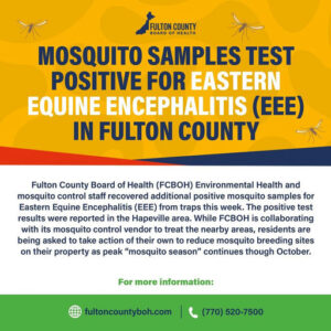 Photo by Fulton County Board of Health on October 16, 2025. May be an image of tick and text that says 'FULTON COUNTY BOARD HEALTH MOSQUITO SAMPLES TEST POSITIVE FOR EASTERN EQUINE ENCEPHALITIS (EEE) IN FULTON COUNTY Fulton County Board of Health (PBOH) Environmental Health and mosquito control staff recovered additional positive mosquito samples for Eastern Equine Encephalitis (EEE) from traps this week. The positive test results were reported the Hapeville area. While FCBOH is collaborating with its mosquito control vendor to treat the nearby areas, residents are being asked to take action of their own to reduce mosquito breeding sites on their property as peak "mosquito season" continues though October. For more information: fultoncountyboh.com (770) 520-7500'.