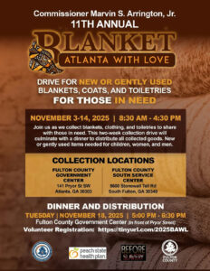 Commissioner Marvin S. Arrington, Jr. Kicks off 2025 Blanket Atlanta with Love Drive The Annual Drive to collect items begins November 3rd. ATLANTA – Fulton County District 5 Commissioner Marvin S. Arrington, Jr., is seeking donations of gently used clothing and toiletries to help those in need during the holiday season. The Commissioner and his team will kick off the Annual “Blanket Atlanta with Love” Drive Monday, November 3rd. Commissioner Arrington will sponsor the 12-day drive to collect new or gently used winter coats, men’s and women’s clothes, blankets, and toiletries. As part of the “Blanket Atlanta with Love” drive, bins will be placed at Fulton County facilities to gather blankets, coats, ponchos, and other cold weather clothing from Monday, November 3rd – Friday, November 14, 2025. The collection bins will be placed at the following Fulton County government facilities: Fulton County Government Center 8:30 a.m. – 4:30 p.m. daily 141 Pryor Street SW Pryor Street Entrance Atlanta, GA 30303 Fulton County South Annex - 8:30 a.m. – 4:30 p.m. daily 5600 Stonewall Tell Road South Fulton, GA 30349 The Drive will culminate with a dinner and distribution of the new and gently used goods collected at the Fulton County Government Center on Tuesday, November 18th from 5 p.m. to 6:30 p.m. Those seeking more information on this event can reach the office of District 5 Commissioner Marvin S. Arrington, Jr. at www.FultonCommission5.com. To volunteer for the event, please visit https://tinyurl.com/2025BAWL #2025BAWL