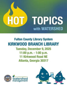 Photo by ATLWatershed in Kirkwood Branch Library. May be an image of body of water and text that says 'HOT TOPICS with WATERSHED Fulton County County Library System KIRKWOOD BRANCH LIBRARY Tuesday, December 9, 2025 11:00 p.m. 1:00 p.m. 11 Kirkwood Road NE Atlanta, Georgia 30317 watershed CITY ATLANTA DEPARTMENT CITYOFATLAINTADEPARTMENTO OF watershed management'.