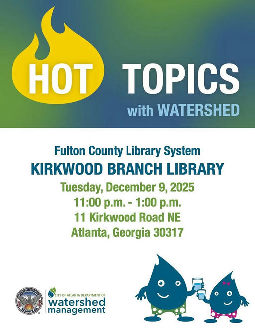 Photo by ATLWatershed in Kirkwood Branch Library. May be an image of body of water and text that says 'HOT TOPICS with WATERSHED Fulton County County Library System KIRKWOOD BRANCH LIBRARY Tuesday, December 9, 2025 11:00 p.m. 1:00 p.m. 11 Kirkwood Road NE Atlanta, Georgia 30317 watershed CITY ATLANTA DEPARTMENT CITYOFATLAINTADEPARTMENTO OF watershed management'.