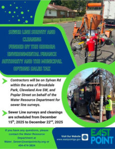 Photo by City of East Point on December 12, 2025. May be an image of generator and text that says 'SEWERLINESURVEYAND SEWER LINE SURVEY AND CLEANING FUNDED BY THE GEORGIA ENVIRONMENTAL FINANCE AUTHORITY AND THE MUNICIPAL OPTIONS SALES TAX Contractors will be on Sylvan Rd within the area of Brookdale Park, Cleveland SW, and Poplar Street on behalf of the Water Resource Department for sewer line surveys. Sewer Line surveys and cleanings are scheduled from December 15th, 2025 to December 22nd 2025 If you have any questions, please contact the Water Resource Department at Water Sewer@eastpointcity.org or 404-474-3834 Visit Our Website www www.eastpointga.gov eastpointga. gov EAST POINT'.