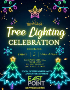 Join us for the Tree Lighting Celebration on December 5 from 5:00pm to 7:00pm at East Point City Hall Front Lawn. Enjoy delicious food, make memories with pictures with Santa, and be entertained all evening! Don't miss out on this festive community event! 2757 East Point St., East Point, GA 30344 @EPPARKSANDREC