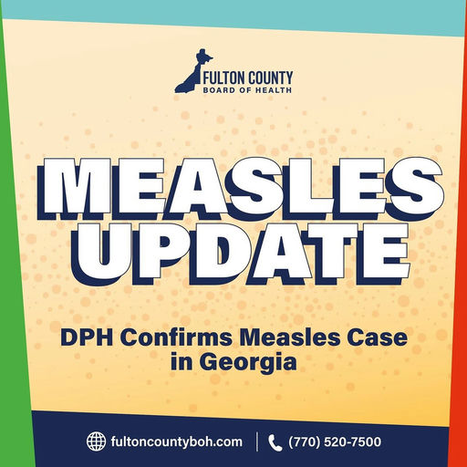 Photo by Fulton County Board of Health on January 13, 2026. May be an image of text that says 'FULTONCOUNTY FULTON COUNTY BOARD BOARDOFHEALTH OF HEALTH MEASLES UPDATE DPH Confirms Measles Case in Georgia fultoncountyboh.com (770) 520-7500'.